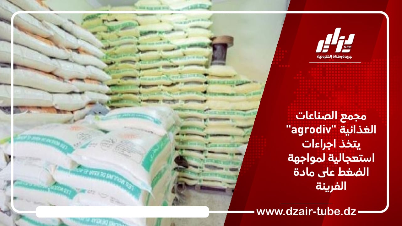 مجمع الصناعات الغذائية “agrodiv” يتخذ اجراءات استعجالية لمواجهة الضغط على مادة الفرينة