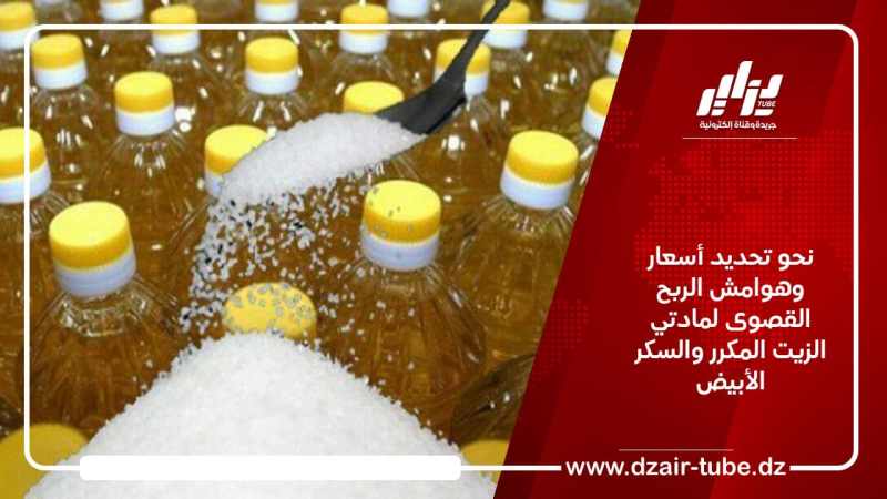 نحو تحديد أسعار وهوامش الربح القصوى لمادتي الزيت المكرر والسكر الأبيض