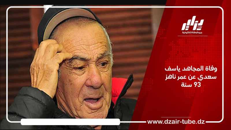 وفاة المجاهد ياسف سعدي عن عمر ناهز 93 سنة