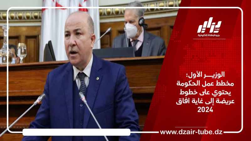 الوزير الأول: مخطط عمل الحكومة يحتوي على خطوط عريضة إلى غاية آفاق 2024