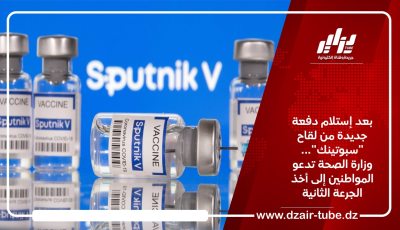 بعد إستلام دفعة جديدة من لقاح “سبوتينك”…وزارة الصحة تدعو المواطنين إلى أخذ الجرعة الثانية