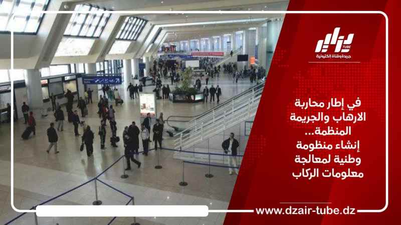في إطار محاربة الارهاب والجريمة المنظمة… إنشاء منظومة وطنية لمعالجة معلومات الركاب