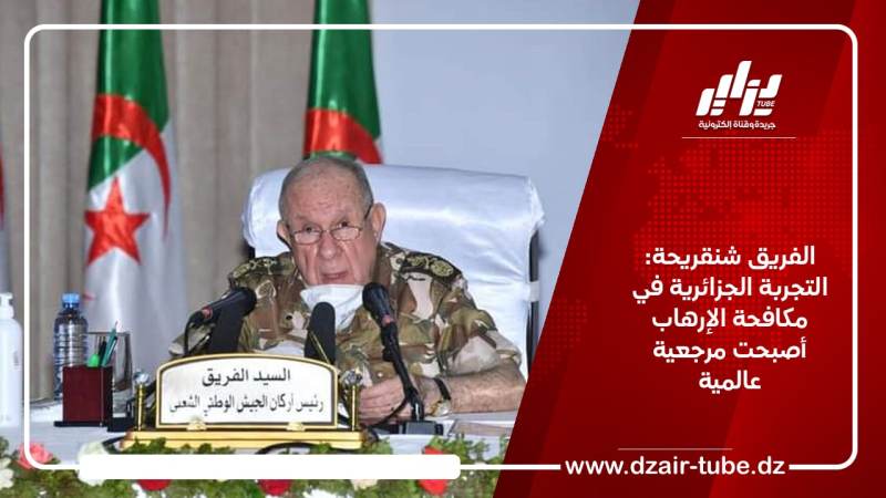 الفريق شنقريحة: التجربة الجزائرية في مكافحة الإرهاب أصبحت مرجعية عالمية