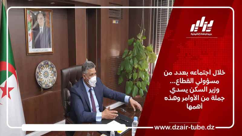 خلال اجتماعه بعدد من مسؤولي القطاع… وزير السكن يسدي جملة من الأوامر وهذه أهمها