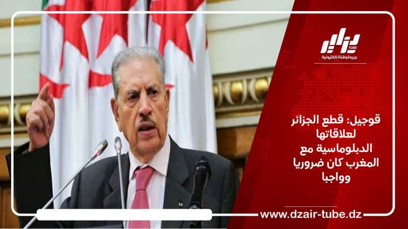 قوجيل: قطع الجزائر لعلاقاتها الدبلوماسية مع المغرب كان ضروريا وواجبا
