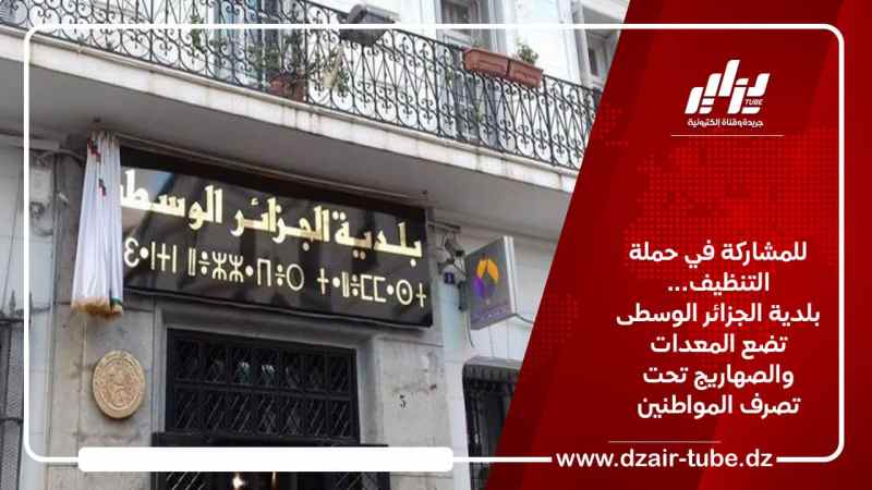 للمشاركة في حملة التنظيف… بلدية الجزائر الوسطى تضع المعدات والصهاريج تحت تصرف المواطنين  