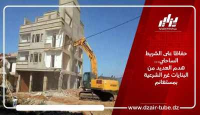 حفاظا على الشريط الساحلي… هدم العديد من البنايات غير الشرعية بمستغانم  