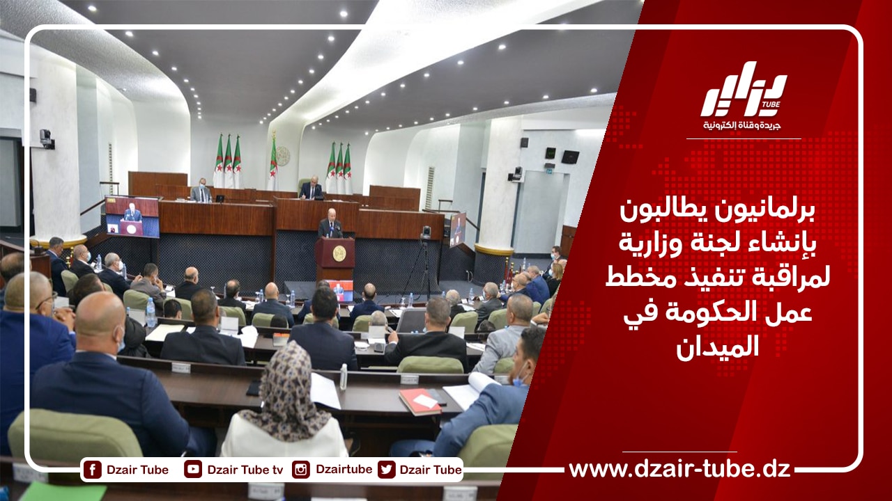 برلمانيون يطالبون بإنشاء لجنة وزارية لمراقبة تنفيذ مخطط عمل الحكومة في الميدان