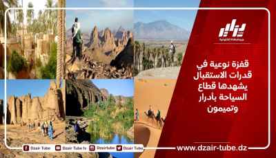 قفزة نوعية في قدرات الاستقبال يشهدها قطاع السياحة بأدرار وتميمون