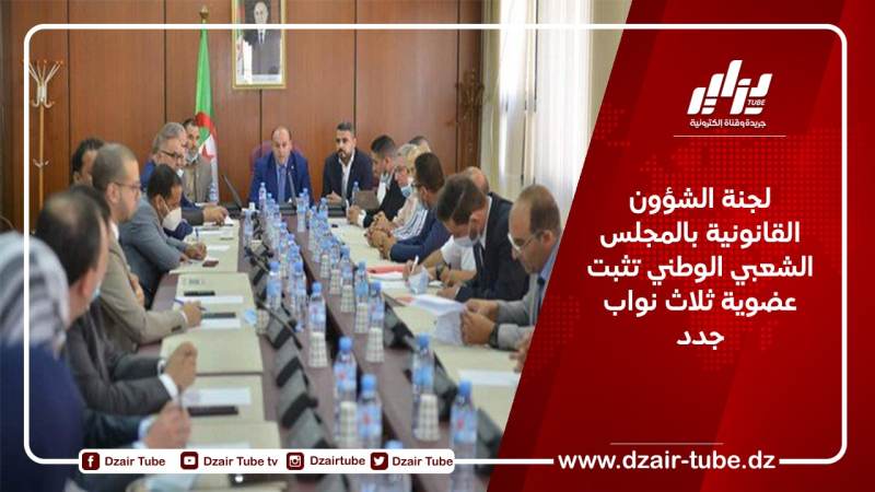 لجنة الشؤون القانونية بالمجلس الشعبي الوطني تثبت عضوية ثلاث نواب جدد