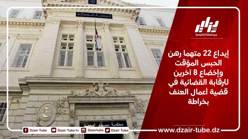 إيداع 22 متهما رهن الحبس المؤقت وإخضاع 8 آخرين للرقابة القضائية في قضية أعمال العنف بخراطة