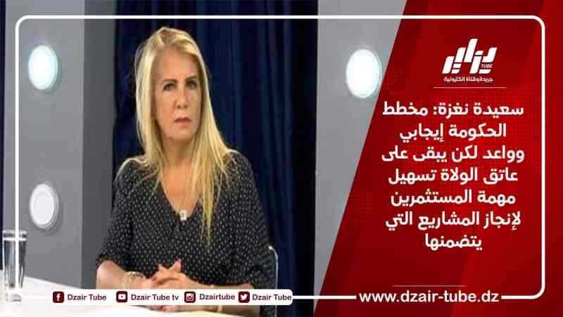 سعيدة نغزة: مخطط الحكومة إيجابي وواعد لكن يبقى على عاتق الولاة تسهيل مهمة المستثمرين لإنجاز المشاريع التي يتضمنها