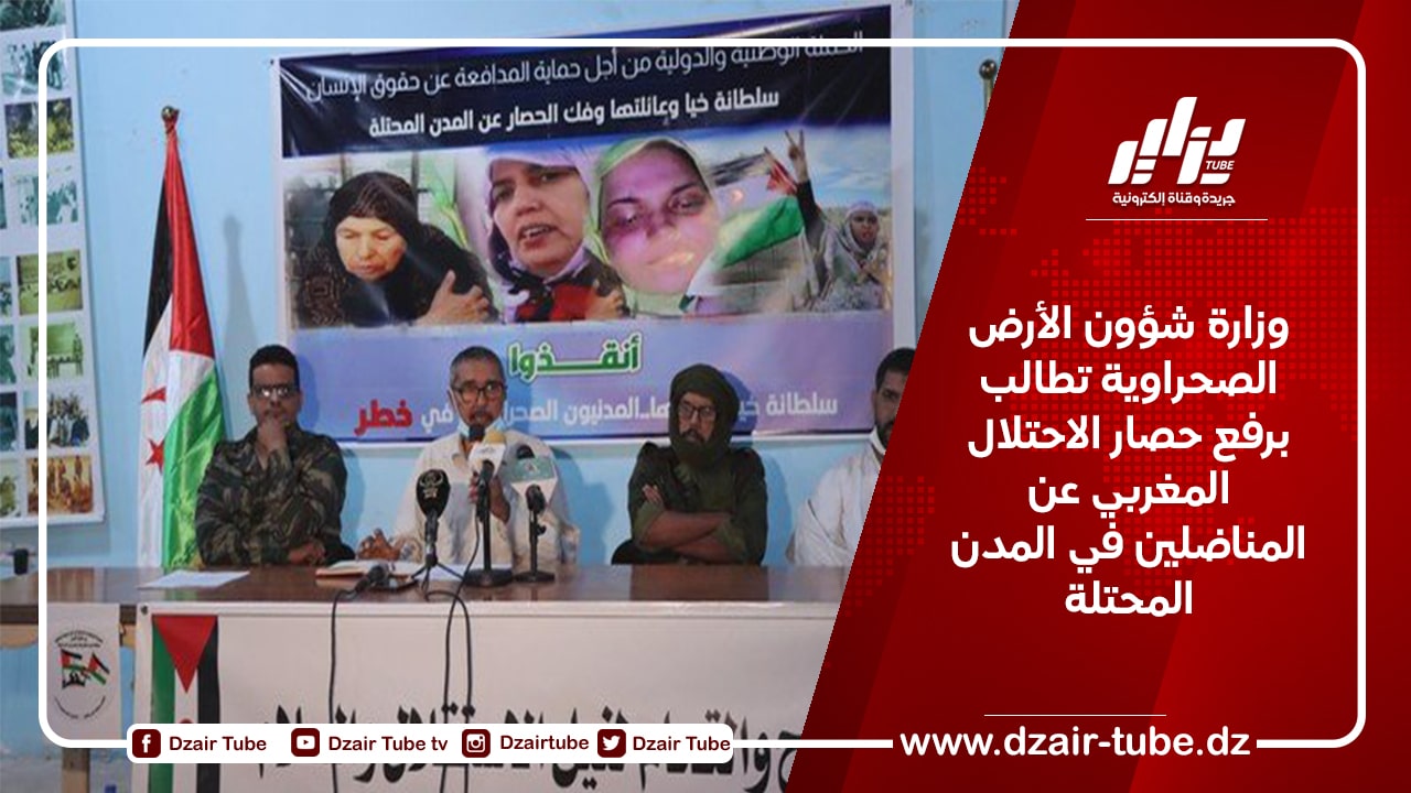 وزارة شؤون الأرض الصحراوية تطالب برفع حصار الاحتلال المغربي عن المناضلين في المدن المحتلة