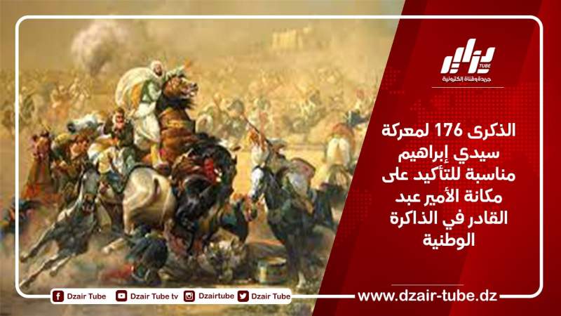 الذكرى 176 لمعركة سيدي إبراهيم فرصة للتأكيد على مكانة الأمير عبد القادر في الذاكرة الوطنية
