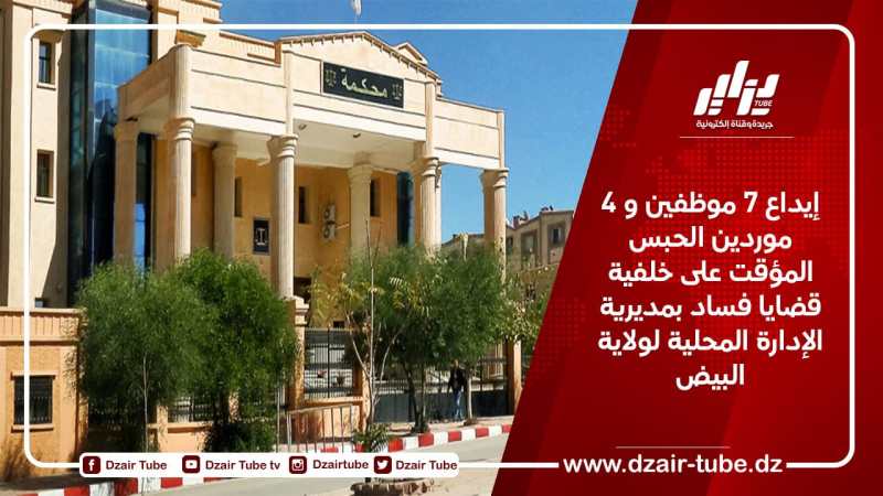 إيداع 7 موظفين و 4 موردين الحبس المؤقت على خلفية قضايا فساد بمديرية الإدارة المحلية لولاية البيض