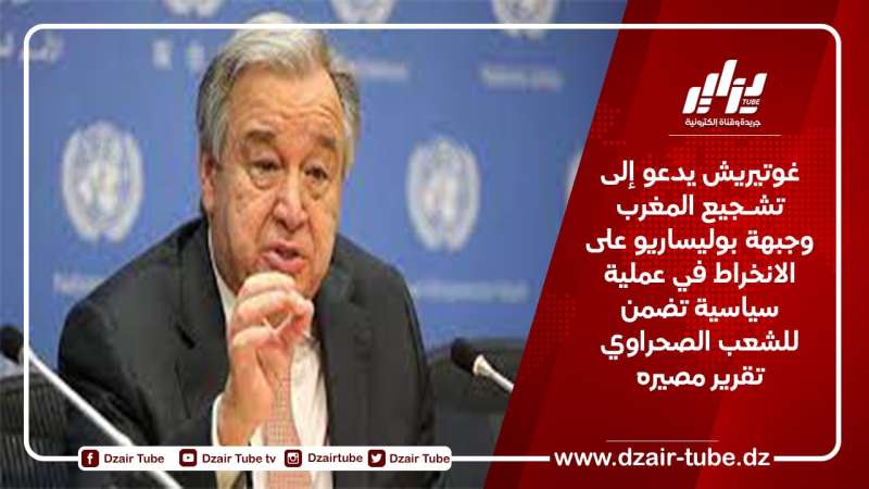 غوتيريش يدعو إلى تشـجيع المغرب وجبهة بوليساريو على الانخراط في عملية سياسية تضمن للشعب الصحراوي تقرير مصيره