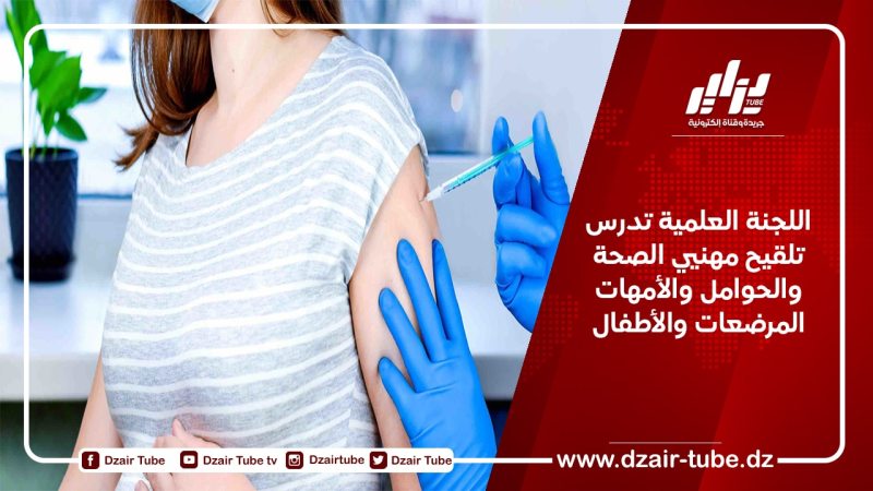 اللجنة العلمية تدرس تلقيح مهنيي الصحة والحوامل والأمهات المرضعات والأطفال