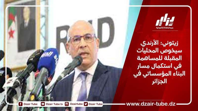 زيتوني: الأرندي سيخوص المحليات المقبلة للمساهمة في استكمال مسار البناء المؤسساتي في الجزائر