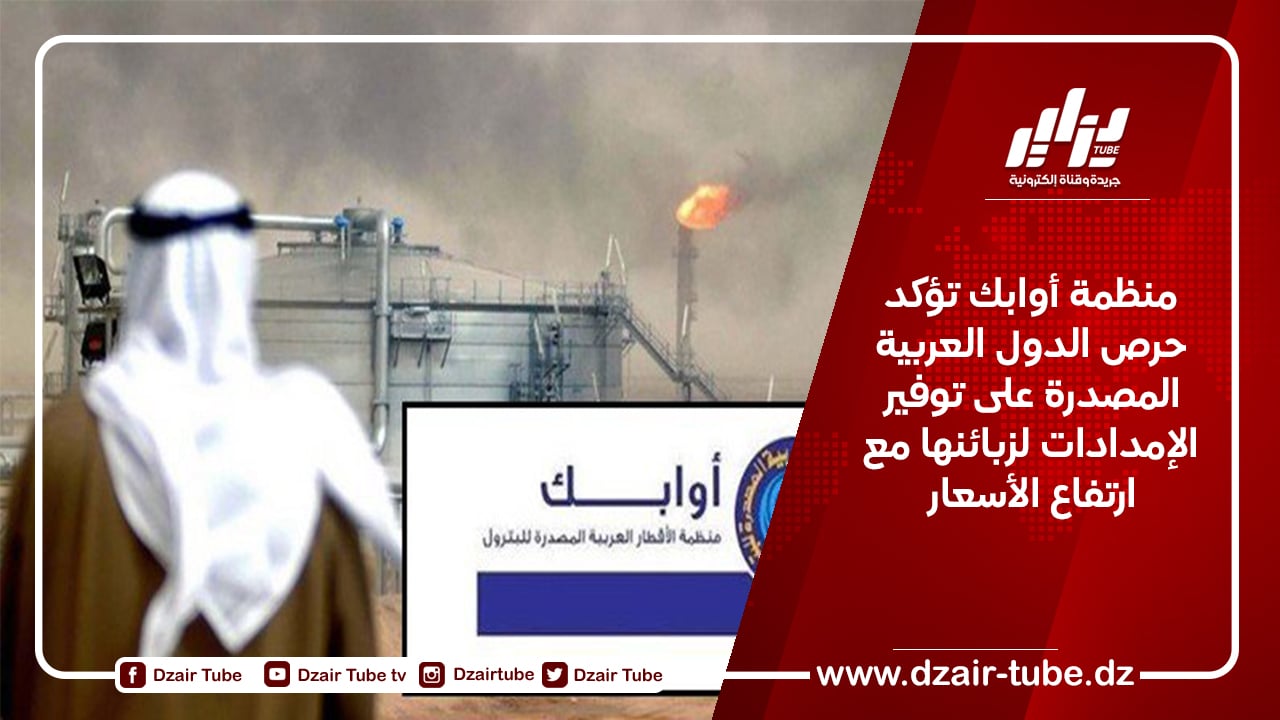 منظمة أوابك تؤكد حرص الدول العربية المصدرة على توفير الإمدادات لزبائنها مع ارتفاع الأسعار