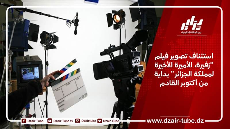 استئناف تصوير فيلم “زفيرة، الأميرة الأخيرة لمملكة الجزائر” بداية من أكتوبر القادم