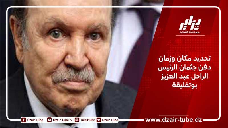 تحديد مكان وزمان دفن جثمان الرئيس الراحل عبد العزيز بوتفليقة