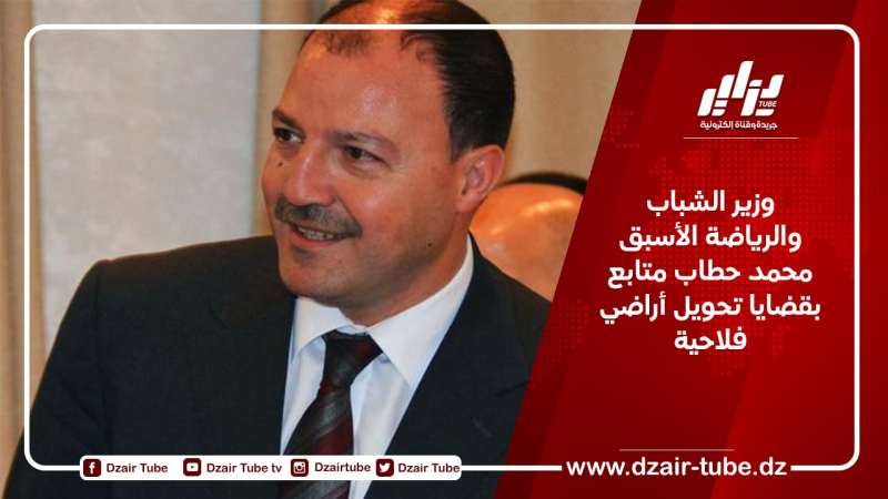 وزير الشباب والرياضة الأسبق محمد حطاب متابع بقضايا تحويل أراضي فلاحية