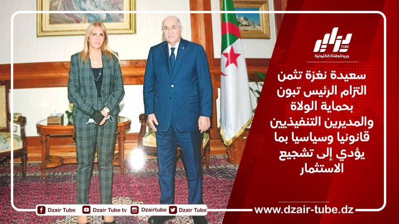 سعيدة نغزة تثمن التزام الرئيس تبون بحماية الولاة والمديرين التنفيذيين قانونيا وسياسيا بما يؤدي إلى تشجيع الاستثمار