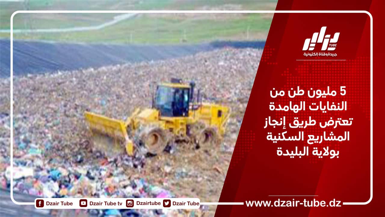 5 مليون طن من النفايات الهامدة تعترض طريق إنجاز المشاريع السكنية بولاية البليدة