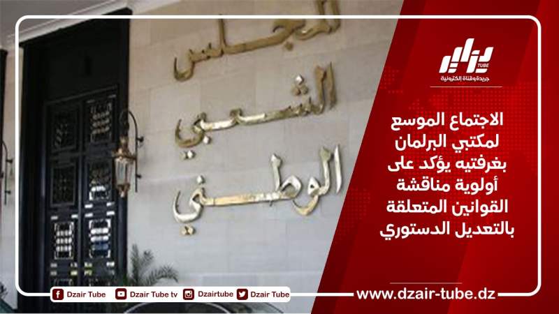 الاجتماع الموسع لمكتبي البرلمان بغرفتيه ايؤكد على أولوية مناقشة القوانين المتعلقة بالتعديل الدستوري