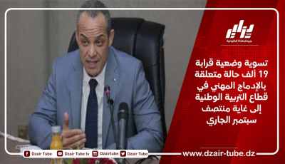 تسوية وضعية قرابة 19 ألف حالة متعلقة بالإدماج المهني في قطاع التربية الوطنية إلى غاية منتصف سبتمبر الجاري