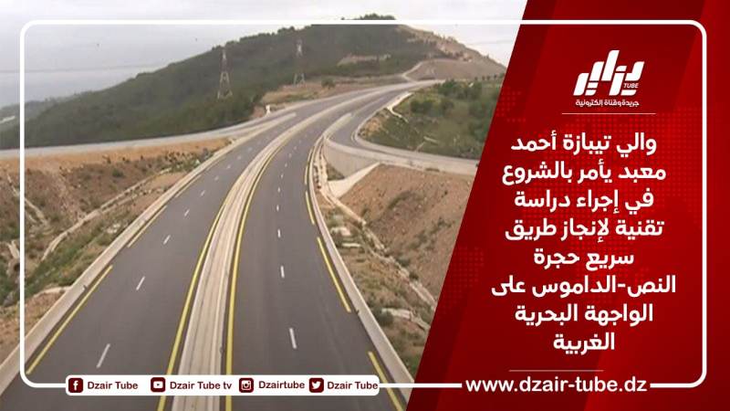 والي تيبازة أحمد معبد يأمر بالشروع في إجراء دراسة تقنية لإنجاز طريق سريع حجرة النص-الداموس على الواجهة البحرية الغربية 