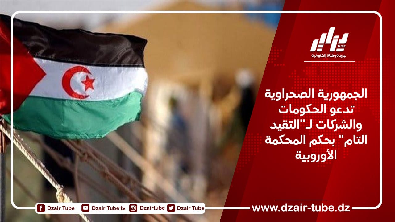 الجمهورية الصحراوية تدعو الحكومات والشركات لـ”التقيد التام” بحكم المحكمة الأوروبية