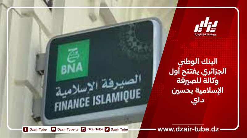 البنك الوطني الجزائري يفتتح أول وكالة للصيرفة الإسلامية بحسين داي