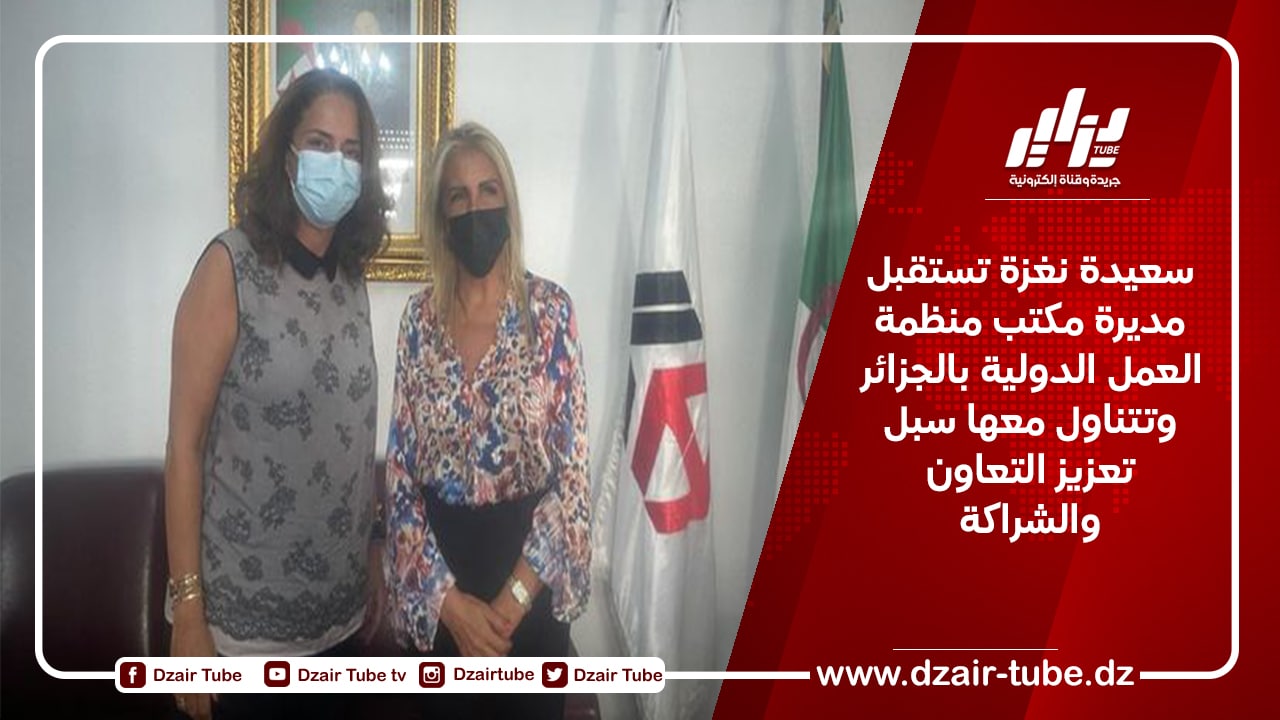سعيدة نغزة تستقبل مديرة مكتب منظمة العمل الدولية بالجزائر وتتناول معها سبل تعزيز التعاون والشراكة
