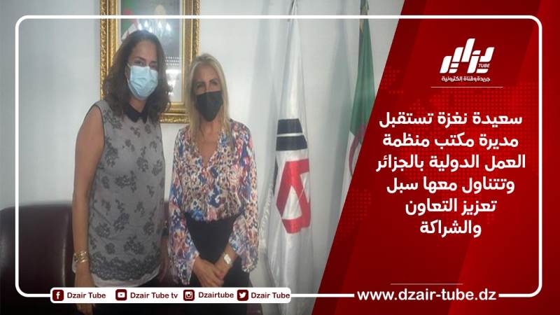 سعيدة نغزة تستقبل مديرة مكتب منظمة العمل الدولية بالجزائر وتتناول معها سبل تعزيز التعاون والشراكة