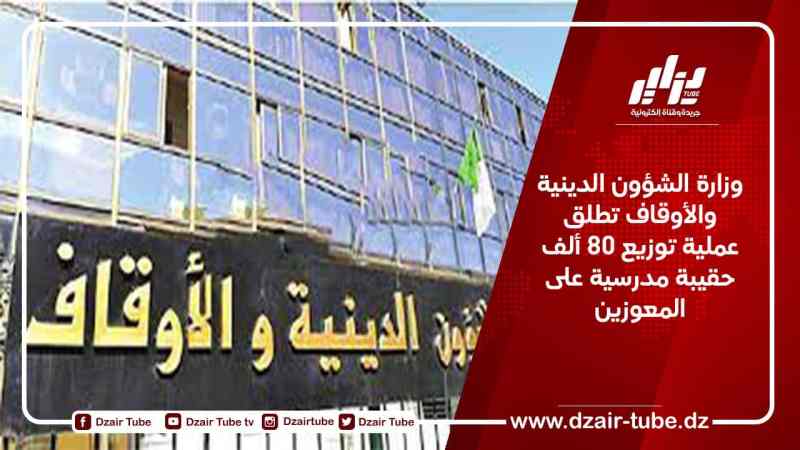 وزارة الشؤون الدينية والأوقاف تطلق عملية توزيع 80 ألف حقيبة مدرسية على المعوزين