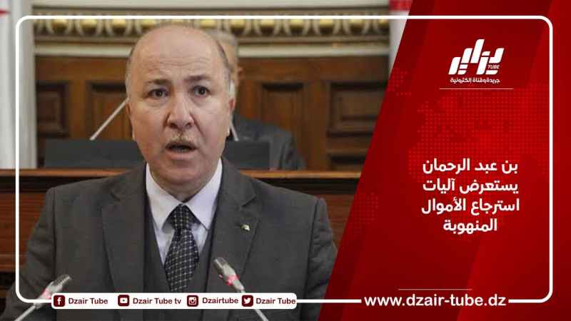 بن عبد الرحمان يستعرض آليات استرجاع الأموال المنهوبة