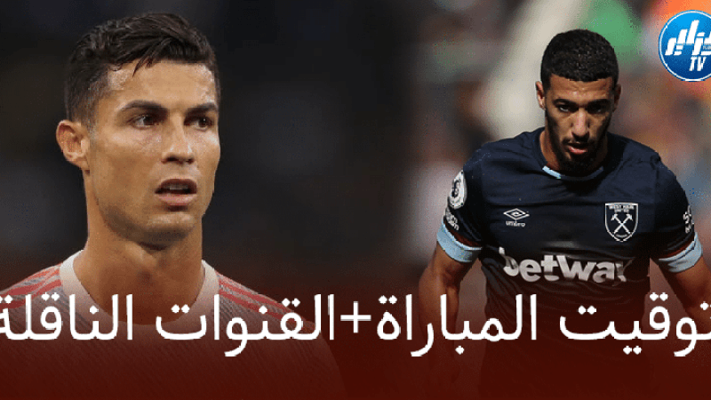 توقيت مباراة ويست هام و مانشستر يونايتد + القنوات الناقلة