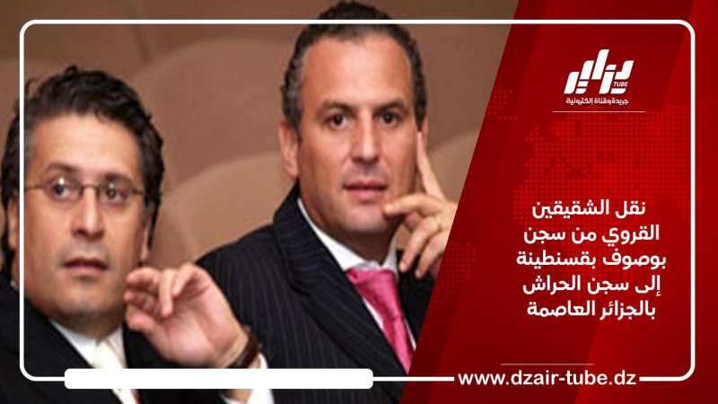  نقل الشقيقين القروي من سجن بوصوف بقسنطينة إلى سجن الحراش بالجزائر العاصمة