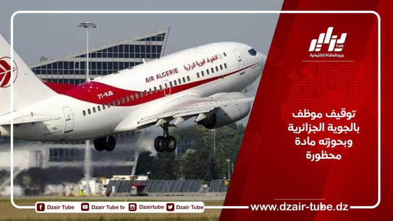 توقيف موظف بالجوية الجزائرية وبحوزته مادة محظورة
