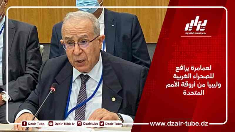 لعمامرة يرافع للصحراء الغربية وليبيا من أروقة الأمم المتحدة