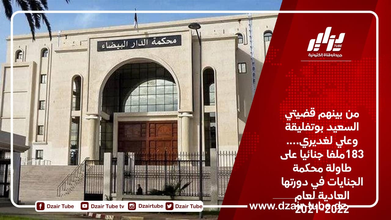 من بينهم قضيتي السعيد بوتفليقة وعلي لغديري….  183ملفا جنائيا على طاولة محكمة الجنايات في دورتها العادية لعام 2021-2022