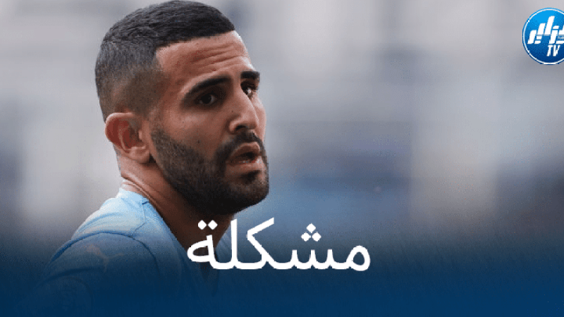 “محرز” يواجه أزمة جديدة في “مانشستر سيتي”