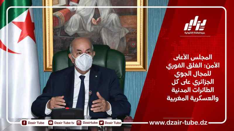 المجلس الأعلى الأمن: الغلق الفوري للمجال الجوّي الجزائري على كل الطائرات المدنية والعسكرية المغربية