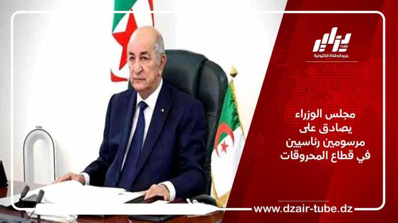 مجلس الوزراء يصادق على مرسومين رئاسيين في قطاع المحروقات