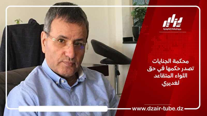 محكمة الجنايات تصدر حكمها في حق اللواء المتقاعد لغديري