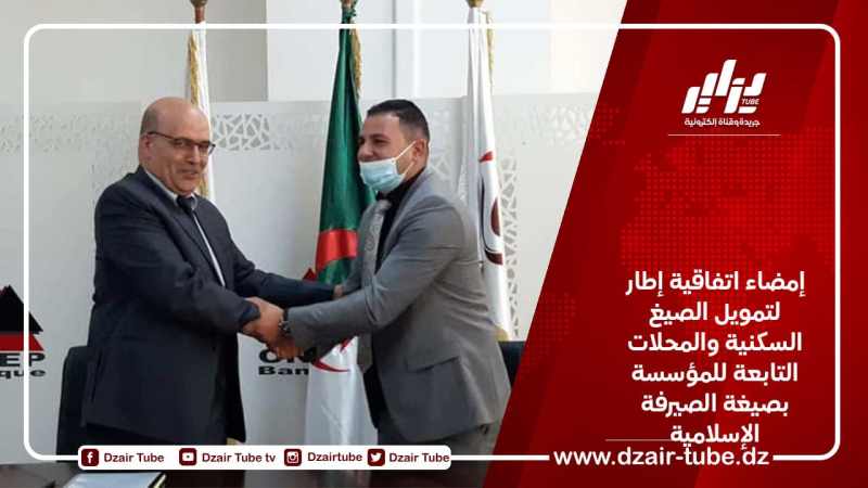 إمضاء اتفاقية إطار لتمويل الصيغ السكنية والمحلات التابعة للمؤسسة بصيغة الصيرفة الإسلامية