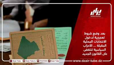 بعد وضع شروط تعجيزية لدخول الانتخابات المحلية المقبلة … الأحزاب السياسية تنتفض على القانون الجديد
