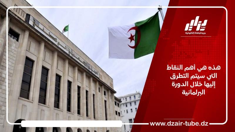 هذه هي أهم النقاط التي سيتم التطرق إليها خلال الدورة البرلمانية