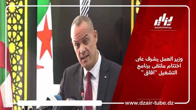 وزير العمل يشرف على اختتام ملتقى برنامج التشغيل “آفاق”